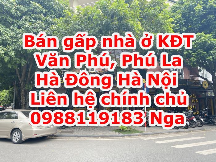 Chính chủ cần bán gấp nhà ở KĐT mới Văn Phú, Phú La, Hà Đông, Hà Nội.